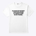 Please Be Patient I Am Ovulating And I Have A Gun In My Purse Shirt