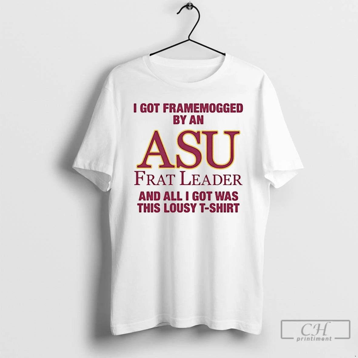 Premium I Got Framemogged By A Asu Frat Leader And All I Got Was This T-Shirts, Hoodie, Sweatshirt | HypeDripTees.com