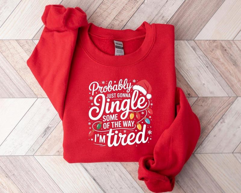 Probably Just Gonna Jingle Some Of The Way I'm Tired Christmas Sweatshirt, Funny Holiday Shirt, Christmas Jingle Song...