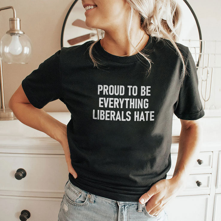 Proud To Be Everything Liberals Hate T Shirt