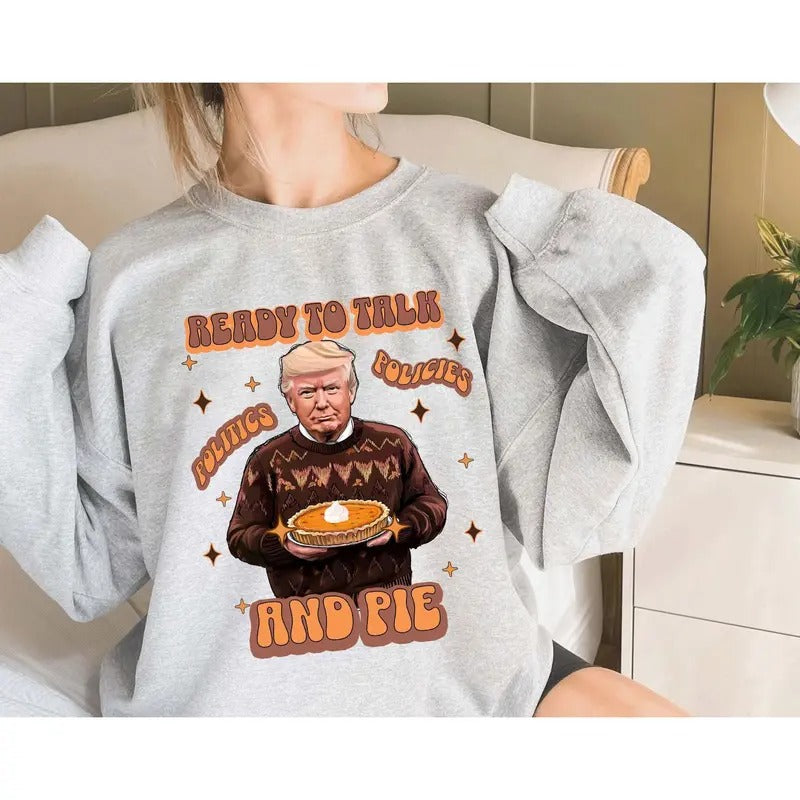 Ready to Talk Politics Policies and Pie Shirt, Trump Thanksgiving Sweatshirt, Fall Republican Sweater, Trump Supporter...