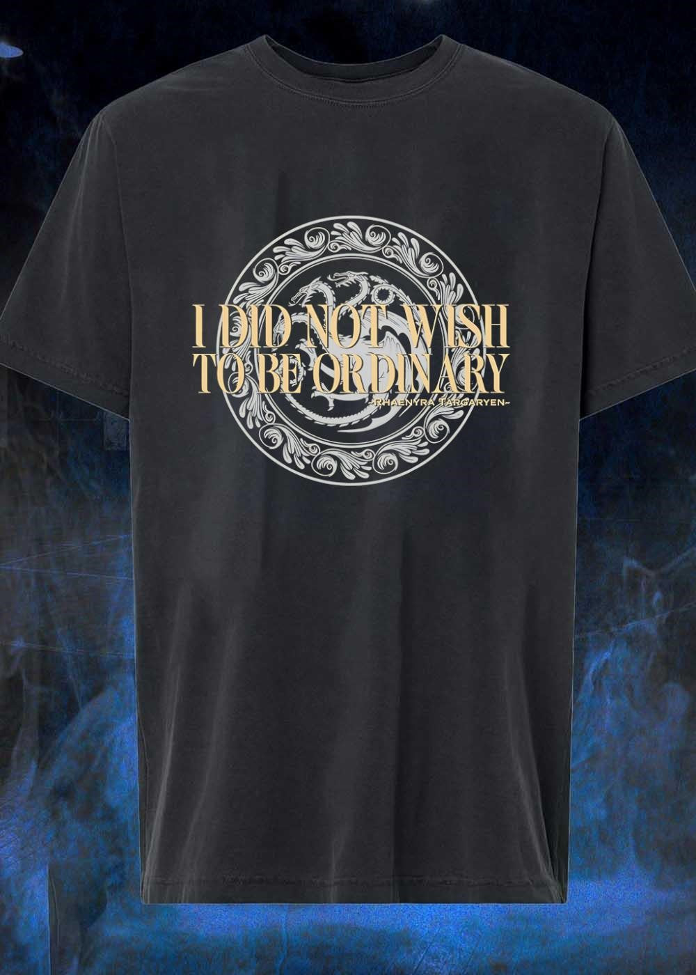Rhaenyra Targaryen Quote I Did Not Wish to be Ordinary T-Shirt
