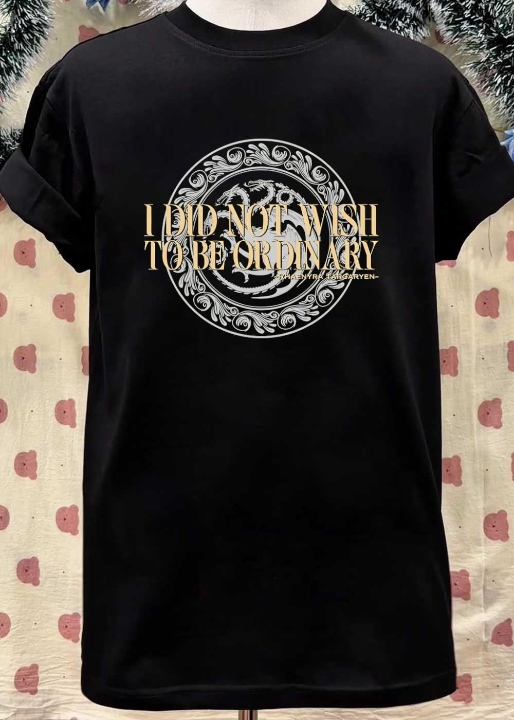 Rhaenyra Targaryen Quote I Did Not Wish to be Ordinary T-Shirt