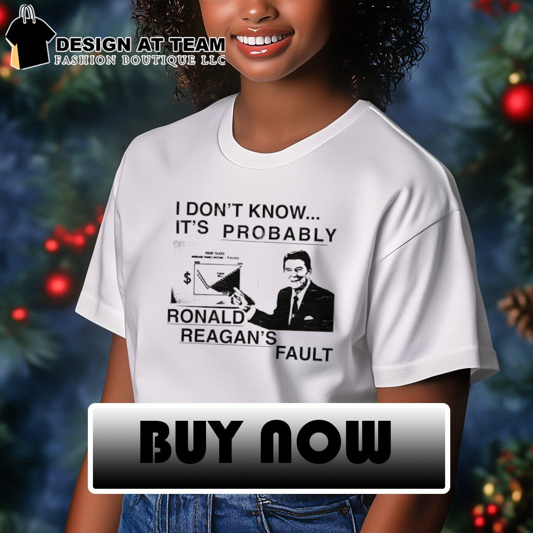Ronald Reagan I don’t know it’s probably Ronald Reagan’s fault shirt