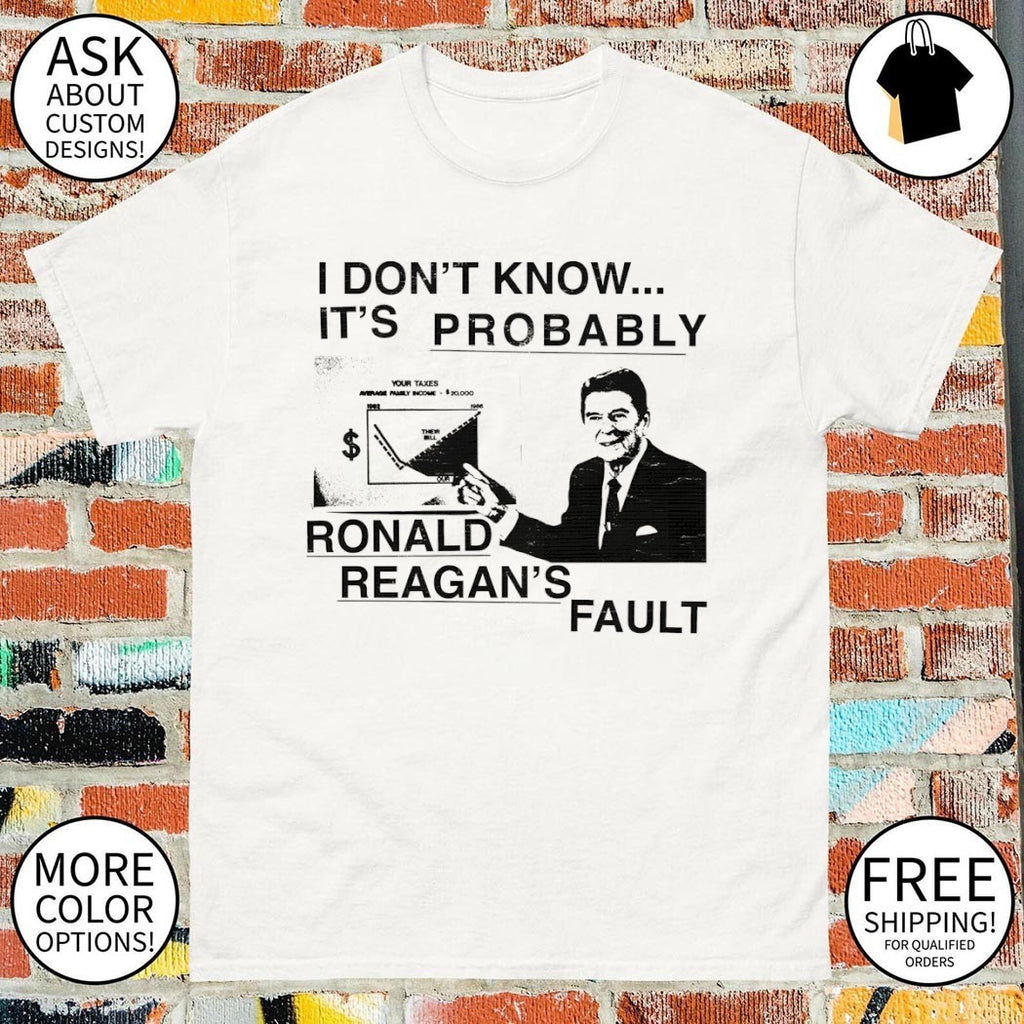 Ronald Reagan I don’t know it’s probably Ronald Reagan’s fault shirt