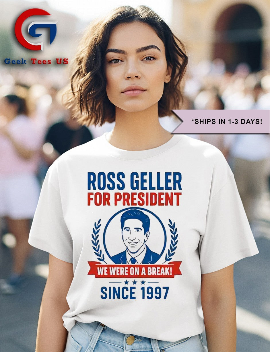 Ross Geller for president we were on a break since 1997 shirt