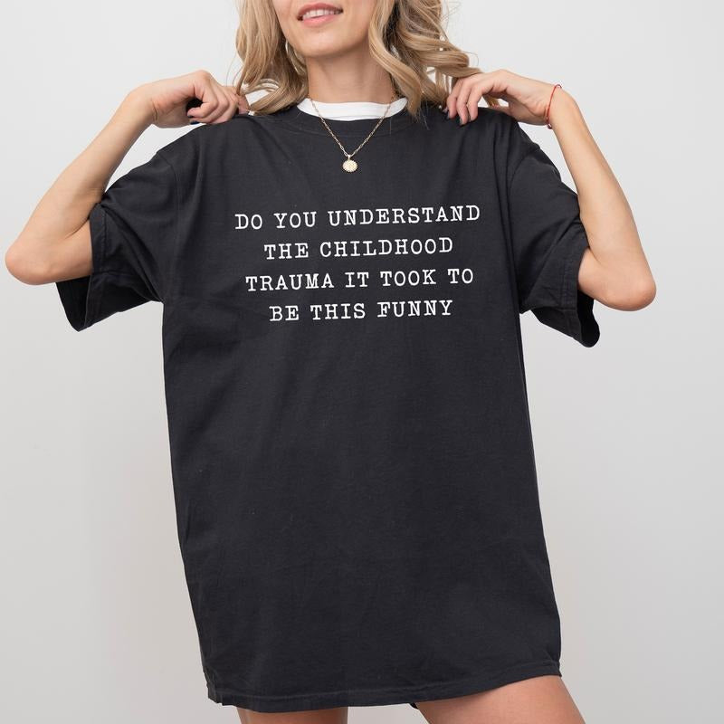 Sarcastic Childhood Trauma  Shirt, Do You Understand The Childhood Trauma It Took To Be This Funny Graphic Tee, Meme...