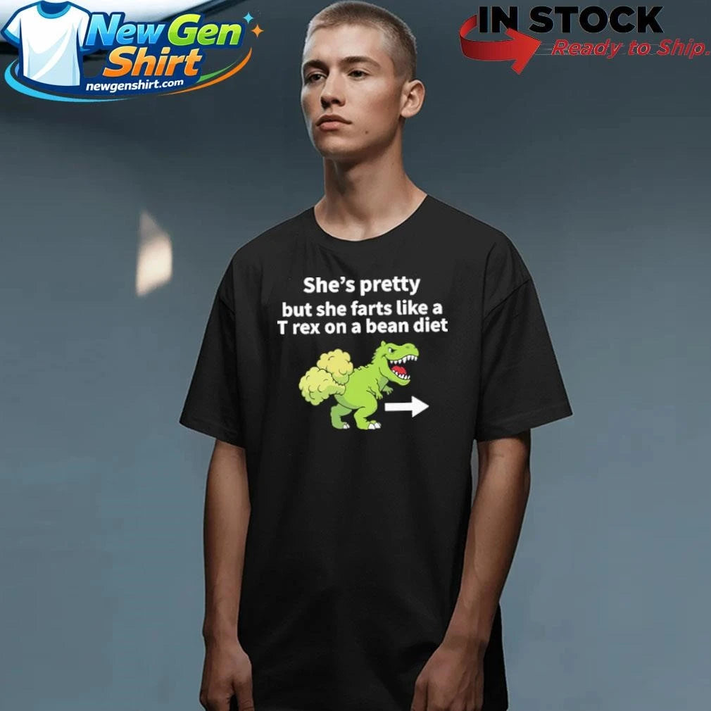 She’s Pretty But She Farts Like A T Rex On A Bean Diet Shirt