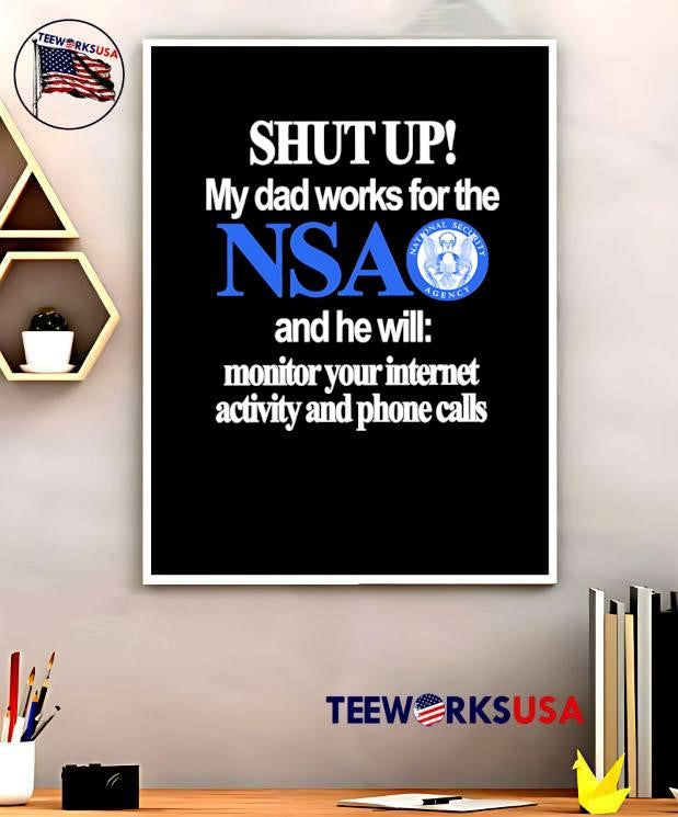 Shut Up My Dad Works for the NSA and he will monitor your internet activity and phone calls T-Shirt