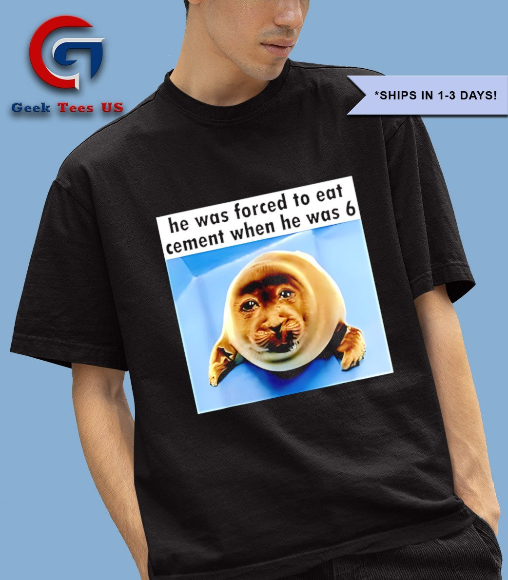 Silly Seal he was forced to eat cement when he was 6 shirt