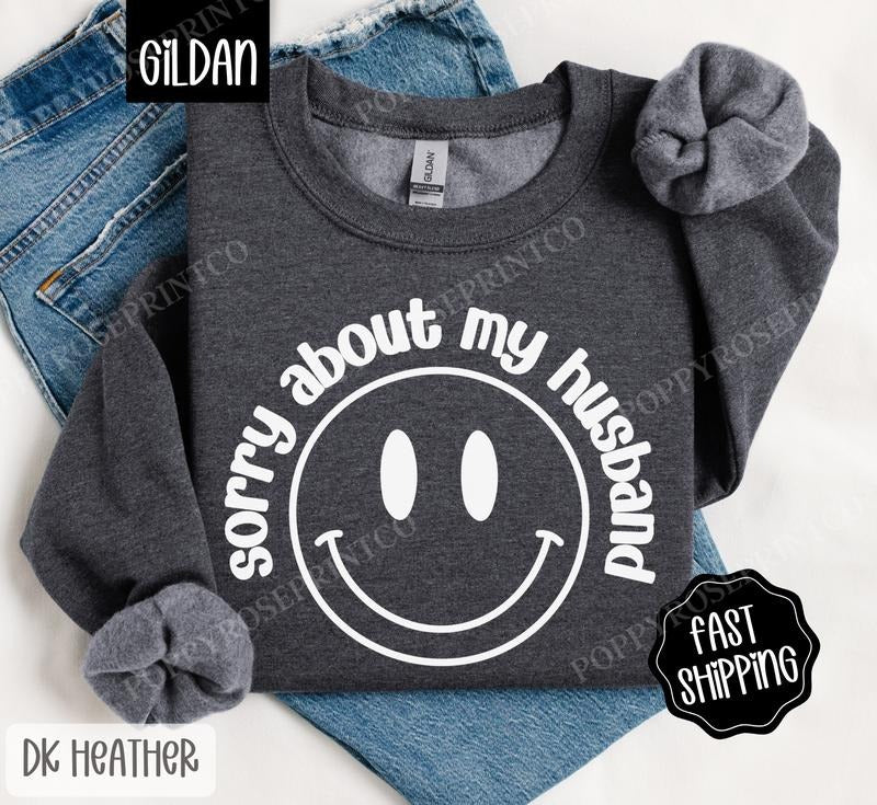 Sorry About My Husband Sweatshirt, Women's Smiley Crewneck, Funny Wife Sweater, Gift for Her T-Shirts, Hoodie