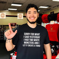 Sorry For What I Said Yesterday I Had Two White Monsters Shirt