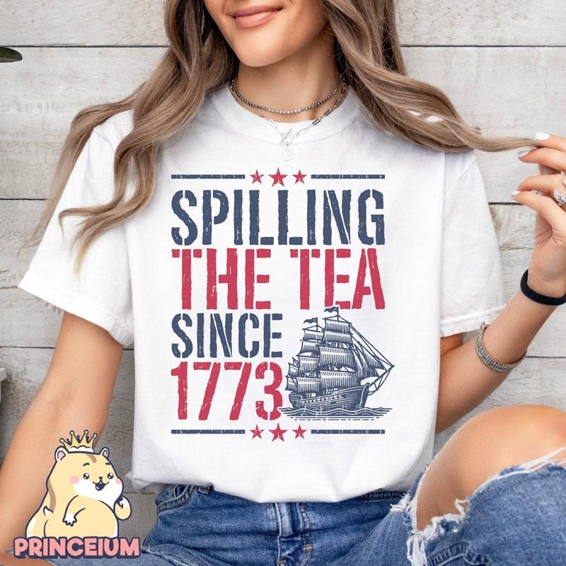 Spilling The Tea Since 1773 T Shirt Hoodie Sweater American Freedom Shirt 4th Of July Fourth Of July 4th Of July Shirt...