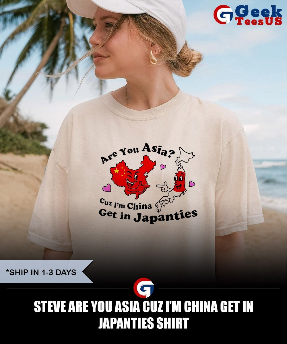 Steve are you asia CUZ I’m china get in japanties shirt