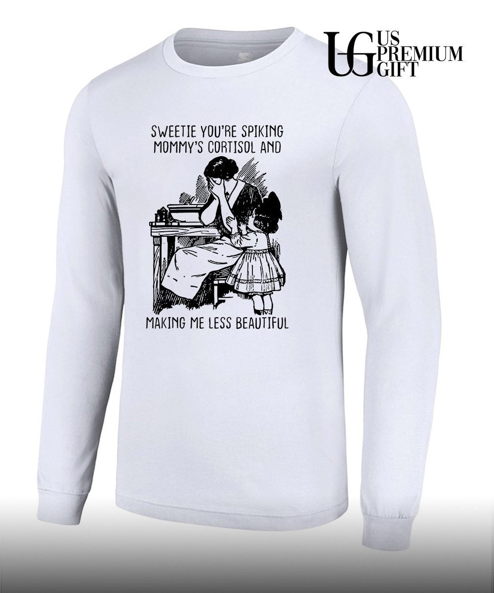 Sweetie you’re spiking mommy’s cortisol and making me less beautiful shirt