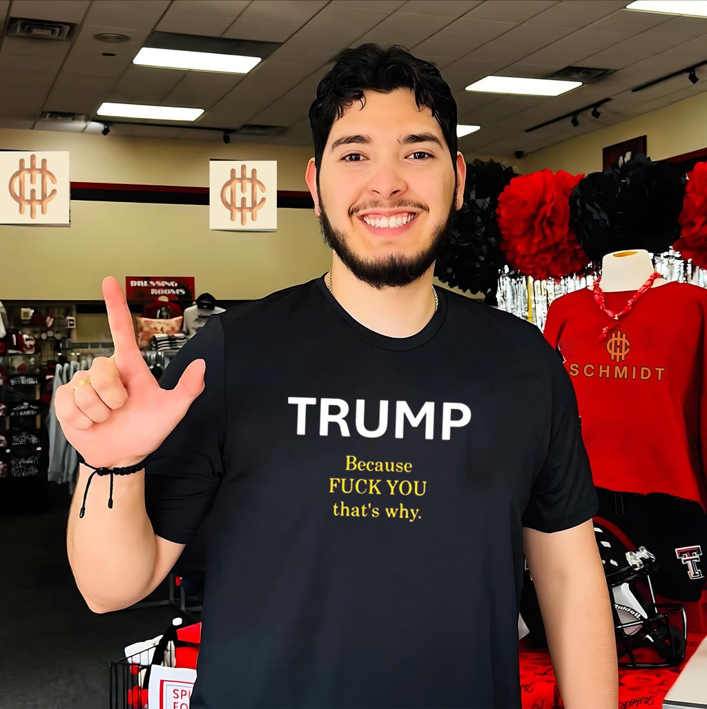 TRUMP Because Fuck You That’s Why shirt