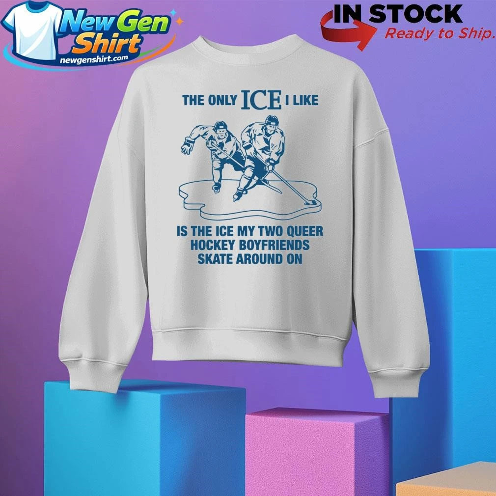 The Only ICE I Like Is The Ice My Two Queer Boyfriends Skate Around On Shirt