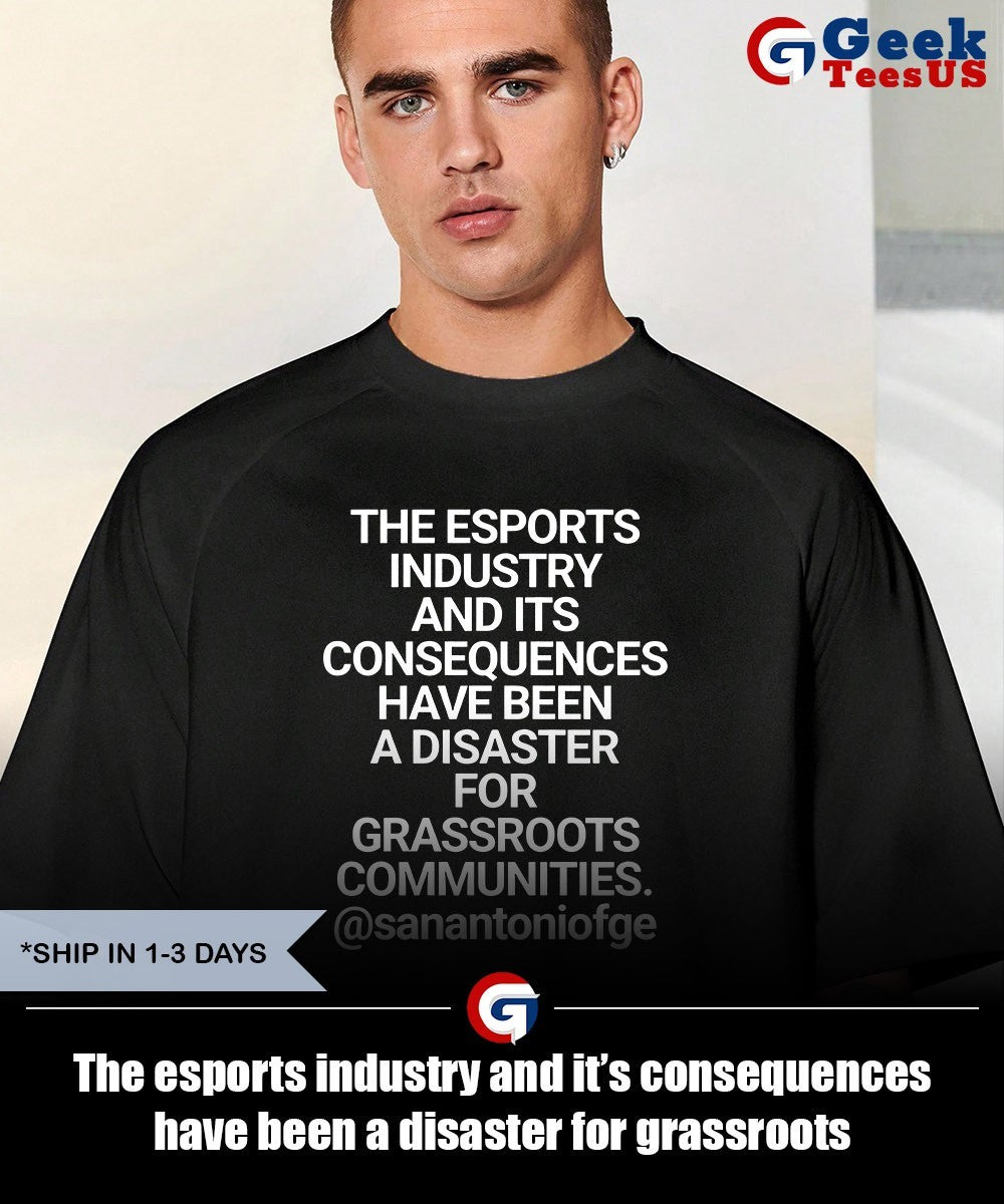 The esports industry and it’s consequences have been a disaster for grassroots communities shirt