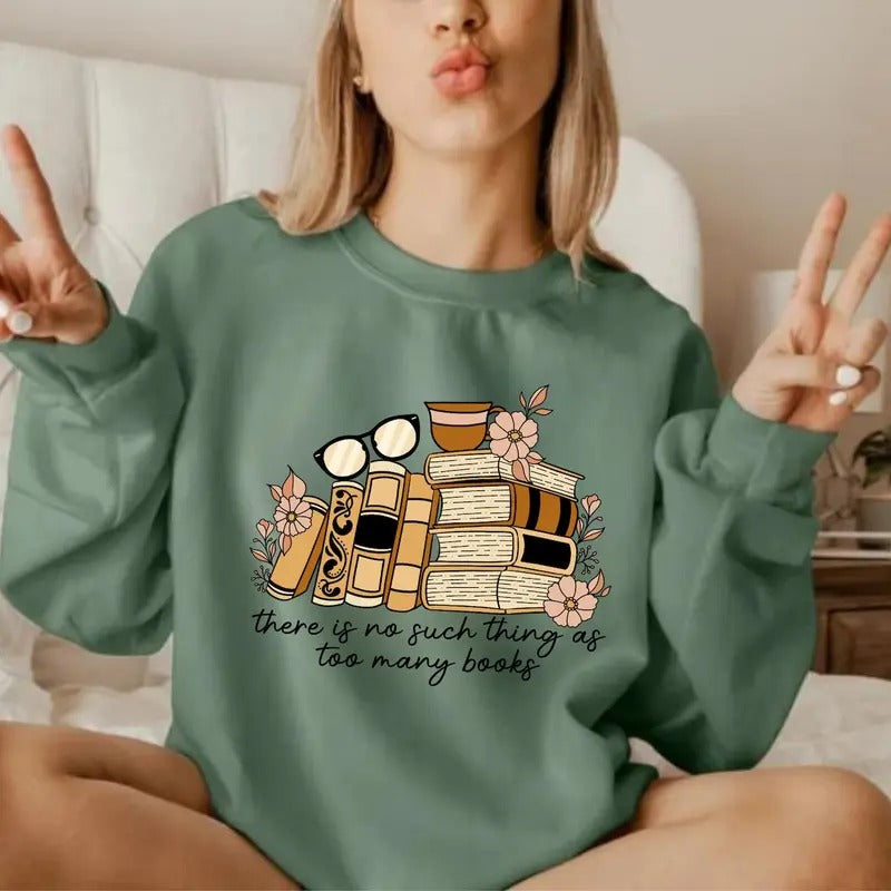 There is No Such Thing as Too Many Books Sweatshirt, Bookish Shirt, Floral Books Sweatshirt, Librarian Shirt, Book Nerd...