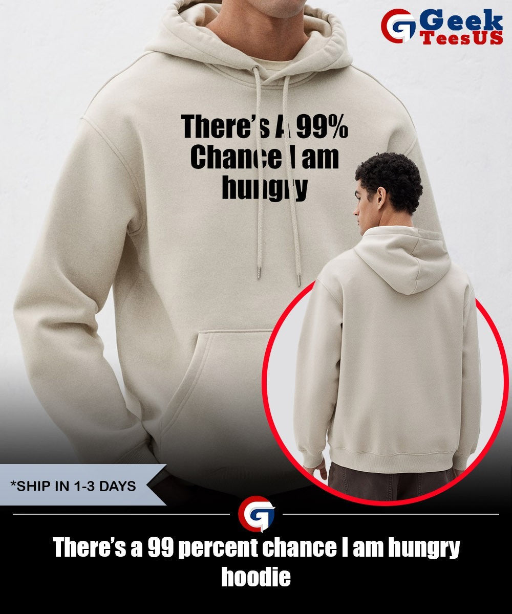 There’s a 99 percent chance I am hungry shirt