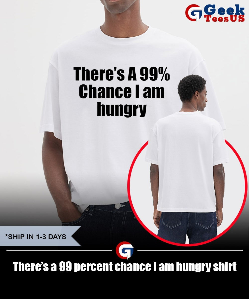 There’s a 99 percent chance I am hungry shirt