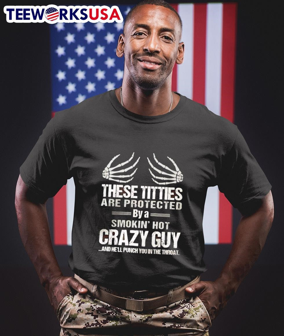 These Titties Are Protected By A Smokin Hot Crazy Guy And Hell Punch You In The Throat Shirt