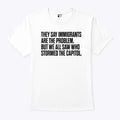 They Say Immigrants Are the Problem But We All Saw Who Stormed The Capitol Shirt