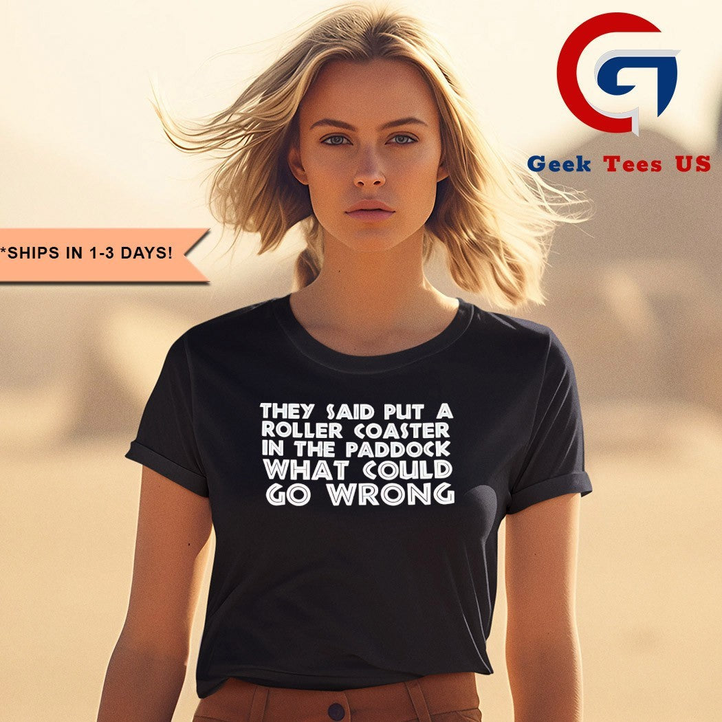 They said put a roller coaster in the paddock what could go wrong shirt