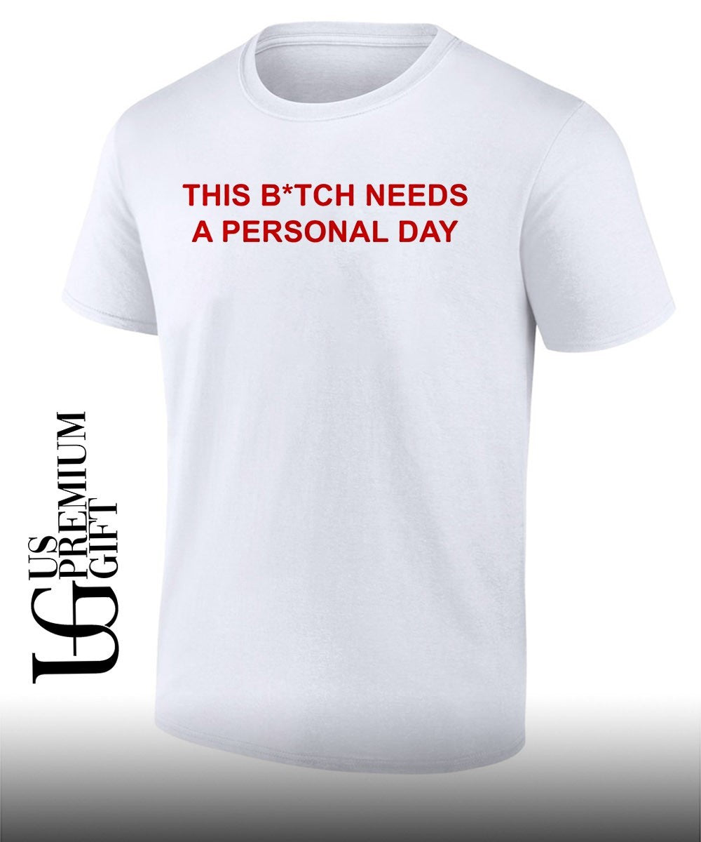 This btch needs a personal day shirt