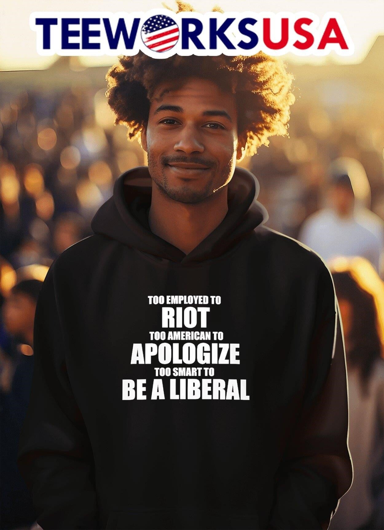 Too Employed To Riot Too American To Apologize Too Smart To Be A Liberal Shirt