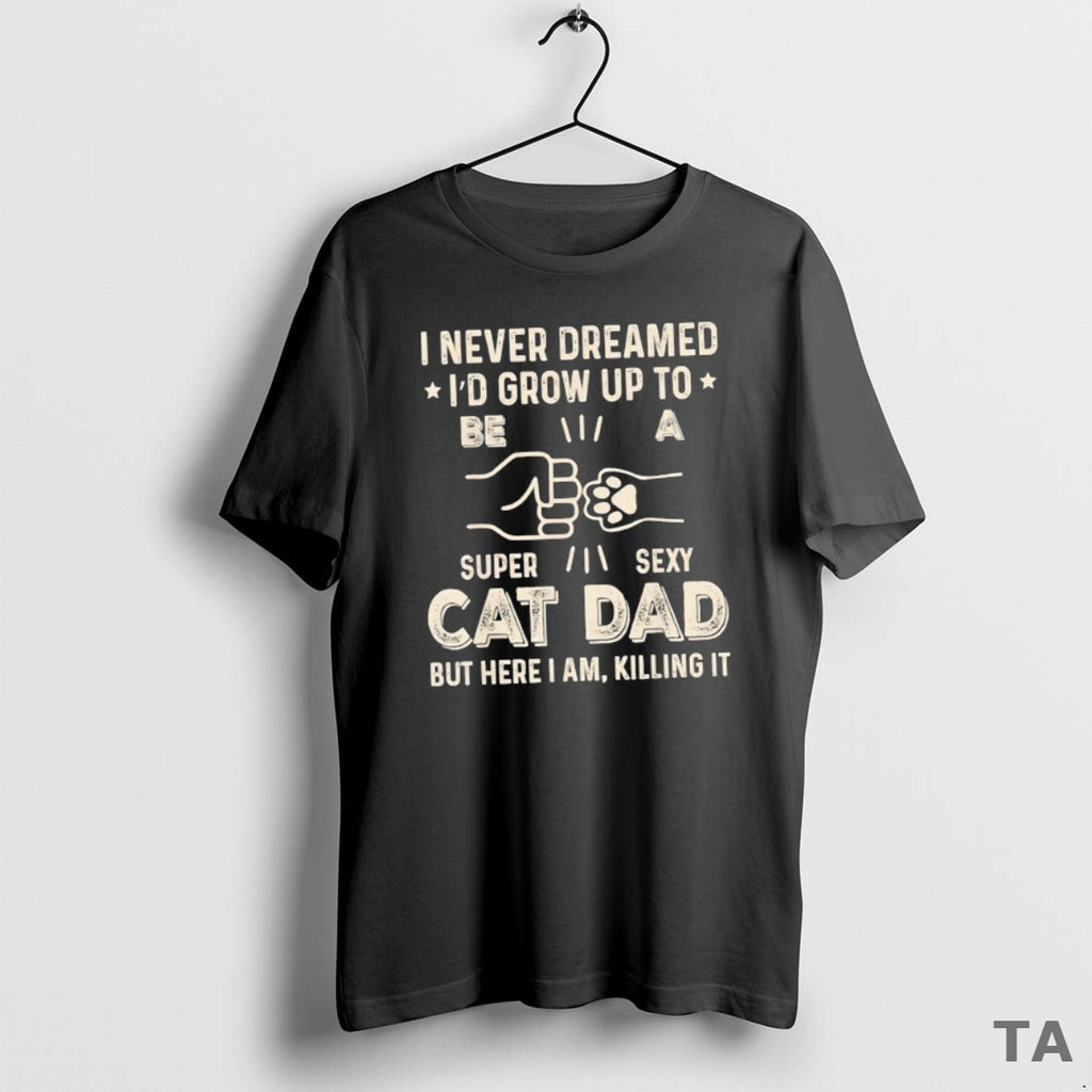 Top I Never Dreamed Id Grow Up To Be S Super Sexy Cat Dad But