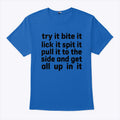 Try It Bite It Lick It Spit It Puil It To The Side And Get All Up In It Shirt