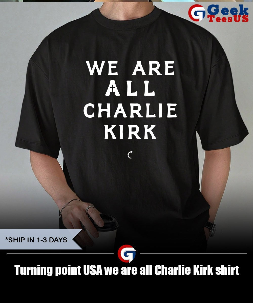 Turning point USA we are all Charlie Kirk shirt