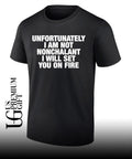 Unfortunately I am not nonchalant I will set you on fire T-shirt