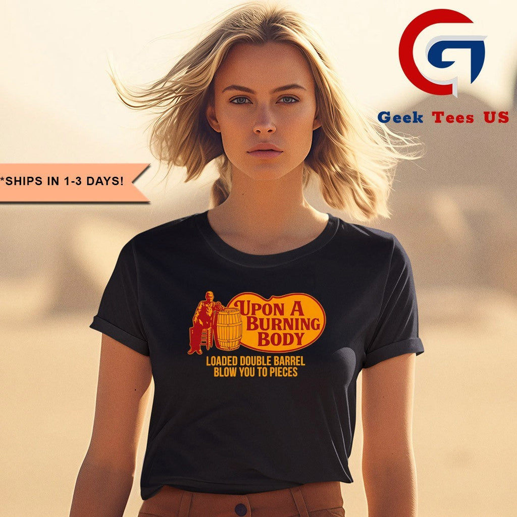 Upon A Burning Body Loaded Double Barrel Blow You To Pieces shirt