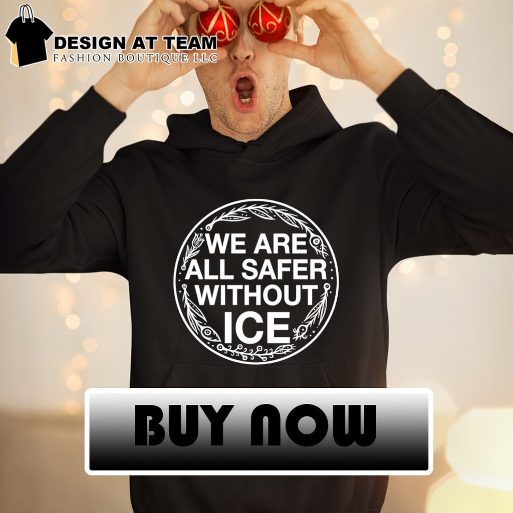We are all safer without ICE Activist Political shirt