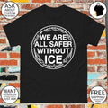 We are all safer without ICE Activist Political shirt