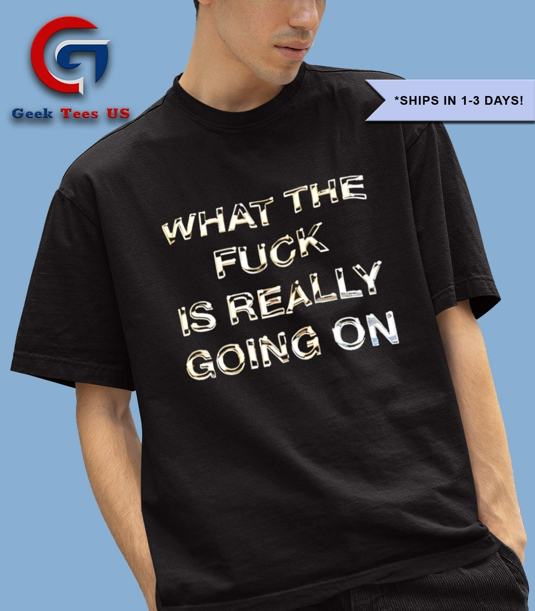 What the fuck is really going on shirt