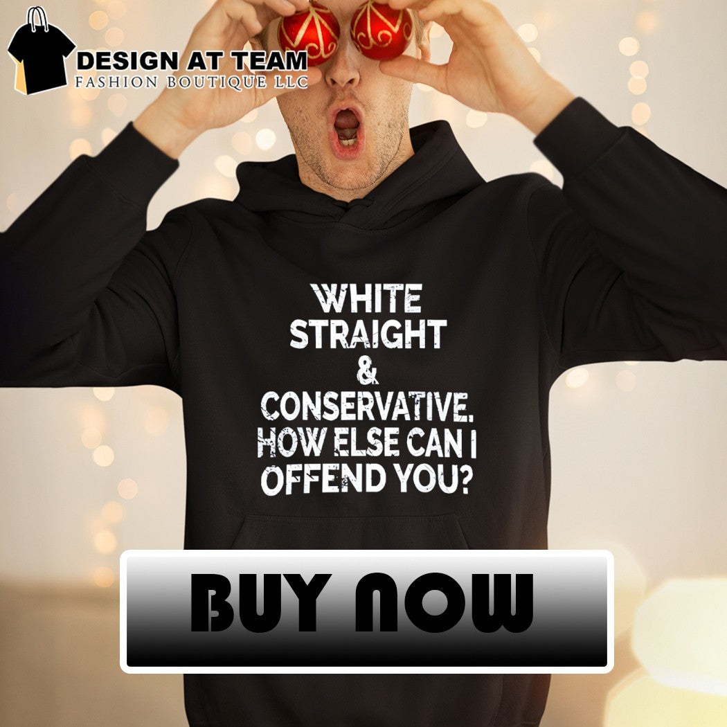 White Straight and Conservative How else can I Offend You shirt