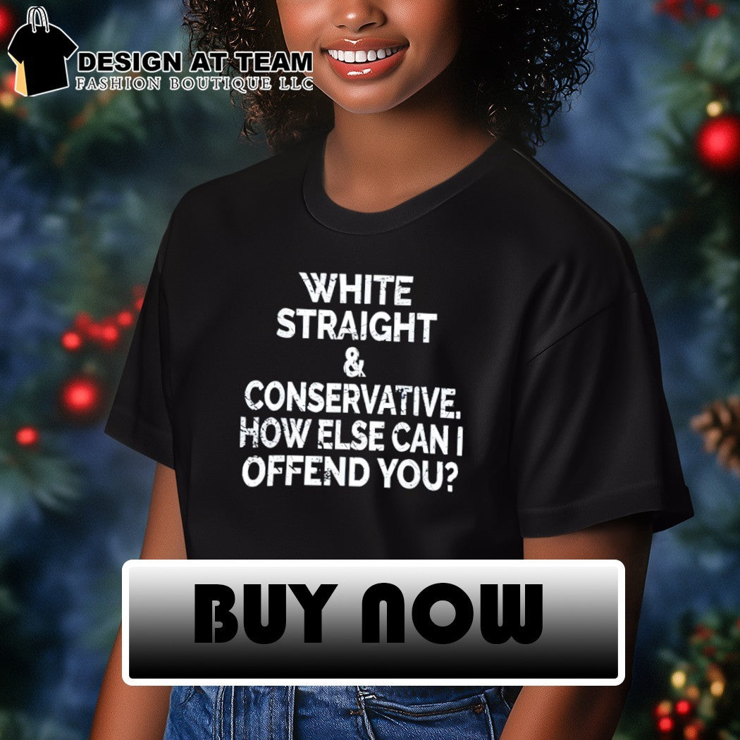 White Straight and Conservative How else can I Offend You shirt