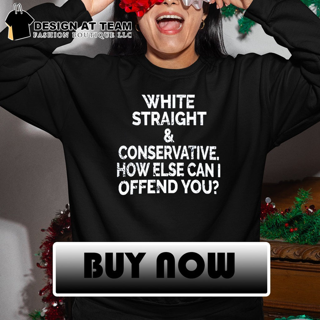 White Straight and Conservative How else can I Offend You shirt
