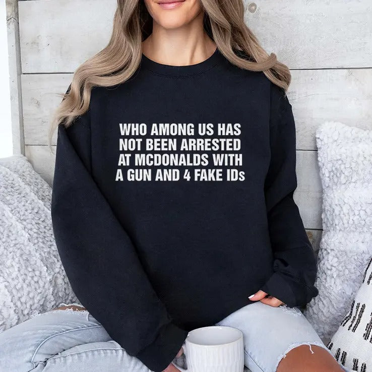 Who Among Us Has Not Been Arrested At McDonalds With A Gun And 4 Fake IDs Shirt