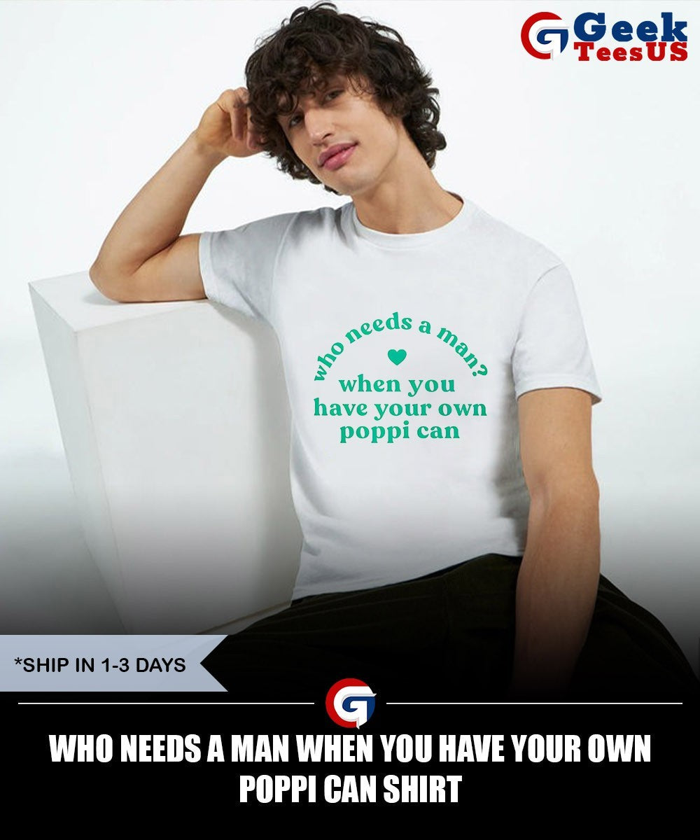 Who needs a man when you have your own poppi can shirt