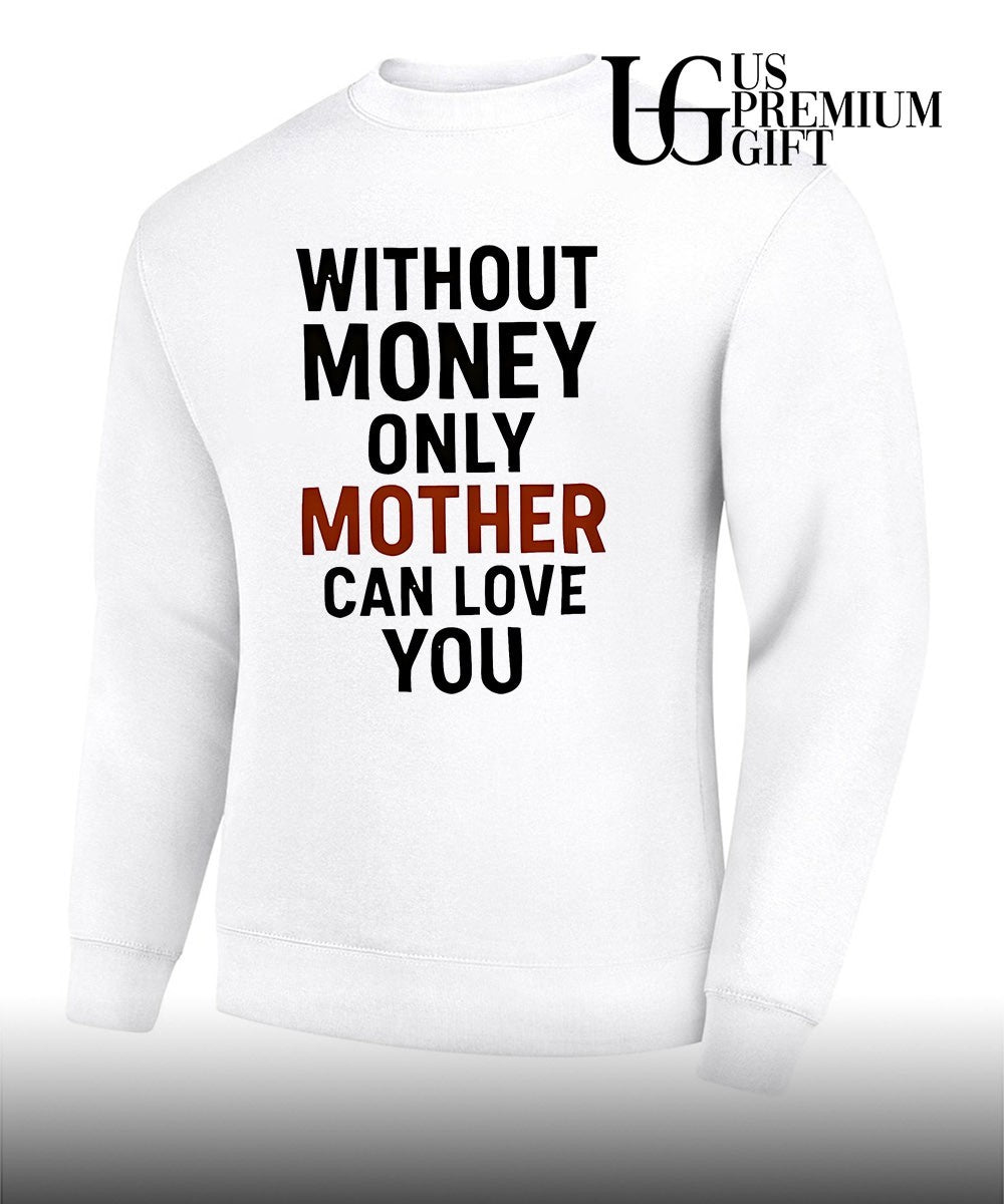 Without money only mother can love you shirt