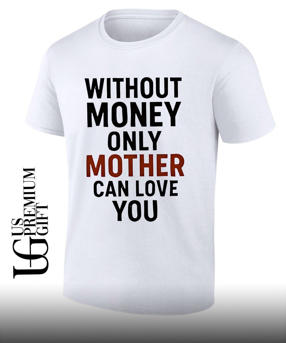 Without money only mother can love you shirt