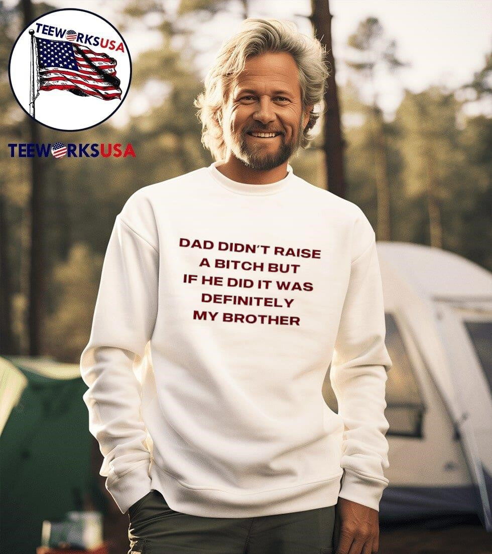 Dad Didn’t Raise A Bitch But If He Did It Was Definitely My Brother Shirt