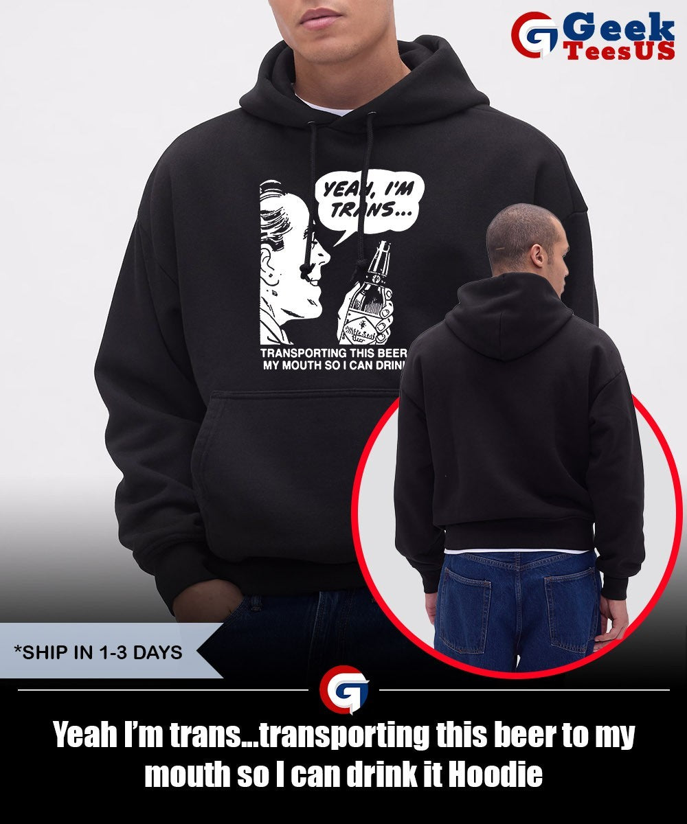 Yeah I’m trans…transporting this beer to my mouth so I can drink it shirt