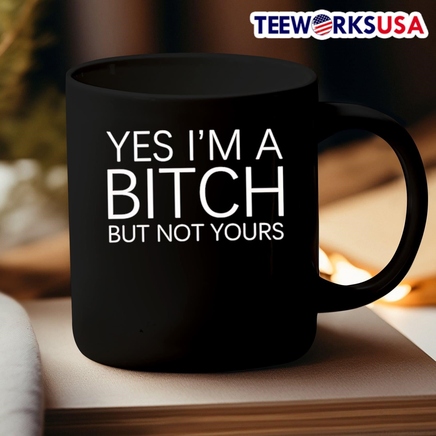 Yes I’m A Bitch But Not Yours Shirt