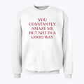 You Constantly Amaze Me But Not In A Good Way Sweatshirt