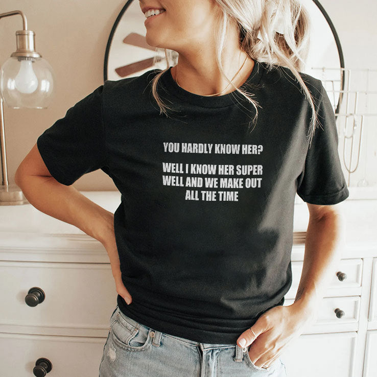 You Hardly Know Her Well I Know Her Super Well And We Make Out All The Time Shirt